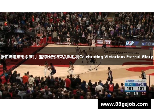 张伯坤进球绝杀破门  篮球比赛结束战队胜利Celebrating Victorious Eternal Glory
