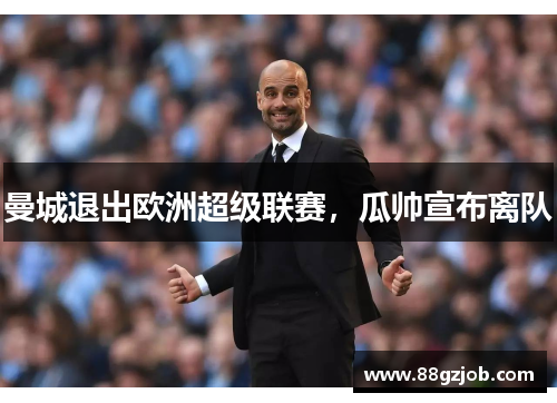 曼城退出欧洲超级联赛，瓜帅宣布离队