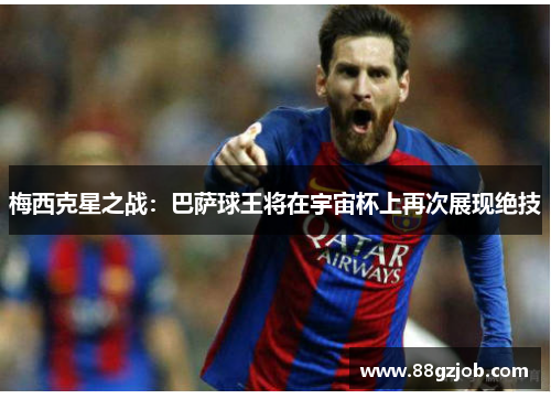 梅西克星之战：巴萨球王将在宇宙杯上再次展现绝技